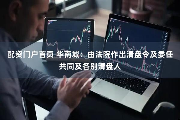 配资门户首页 华南城：由法院作出清盘令及委任共同及各别清盘人